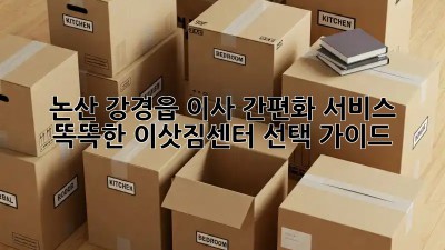논산 강경읍 이사 간편화 서비스: 똑똑한 이삿짐센터 선택 가이드