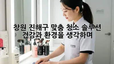 창원 진해구 맞춤 청소 솔루션: 건강과 환경을 생각하며 ✨